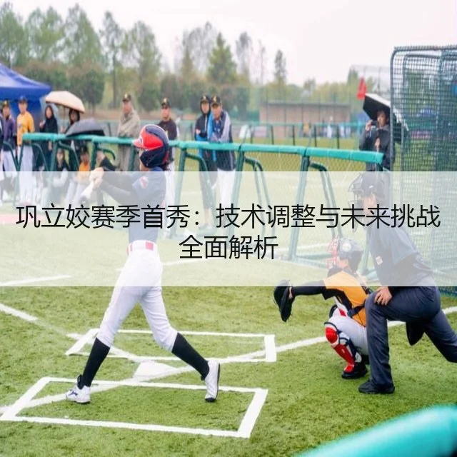 巩立姣赛季首秀:技术调整与未来挑战全面解析