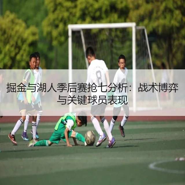 掘金与湖人季后赛抢七分析:战术博弈与关键球员表现